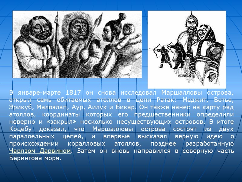 В январе-марте 1817 он снова исследовал Маршалловы острова, открыл семь обитаемых атоллов в цепи В январе-марте 1817 он снова исследовал Маршалловы острова, открыл семь обитаемых атоллов в цепи